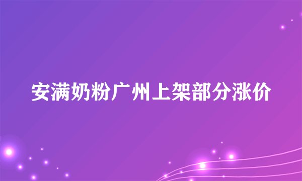 安满奶粉广州上架部分涨价