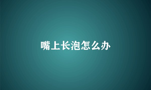 嘴上长泡怎么办