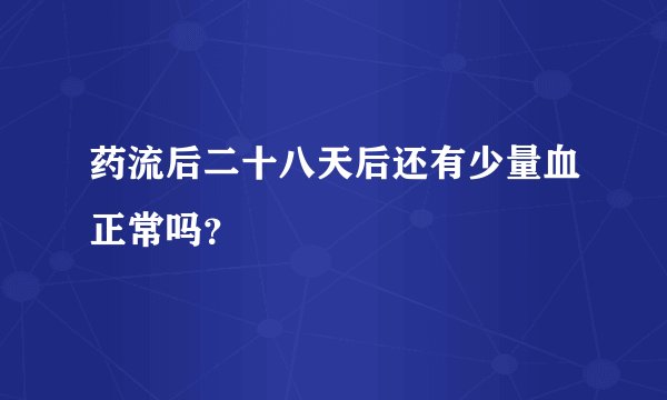 药流后二十八天后还有少量血正常吗？