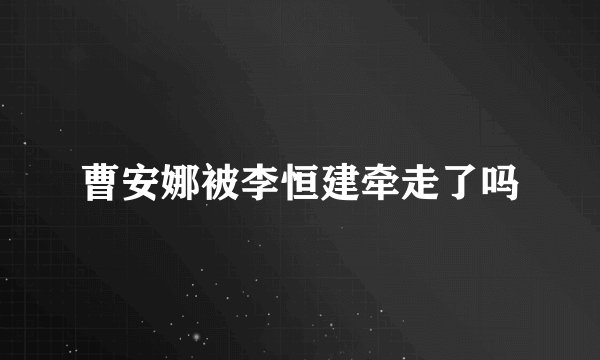曹安娜被李恒建牵走了吗