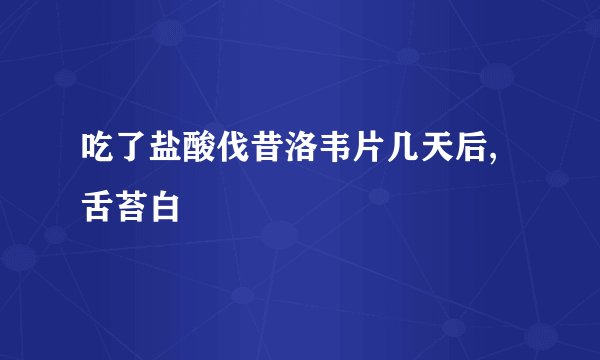 吃了盐酸伐昔洛韦片几天后,舌苔白