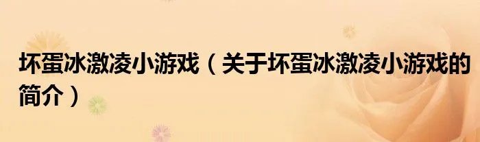 坏蛋冰激凌小游戏（关于坏蛋冰激凌小游戏的简介）