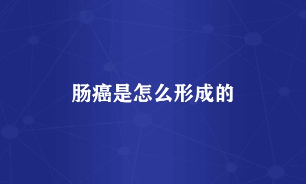 肠癌是怎么形成的