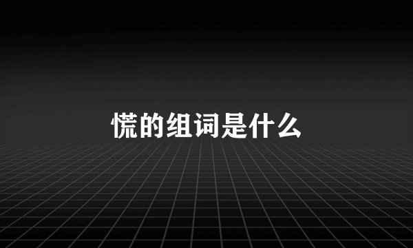 慌的组词是什么