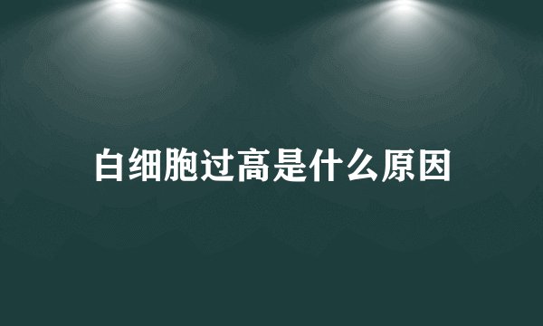 白细胞过高是什么原因