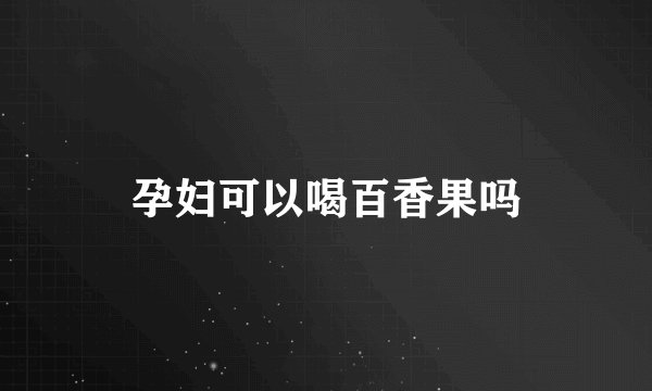 孕妇可以喝百香果吗