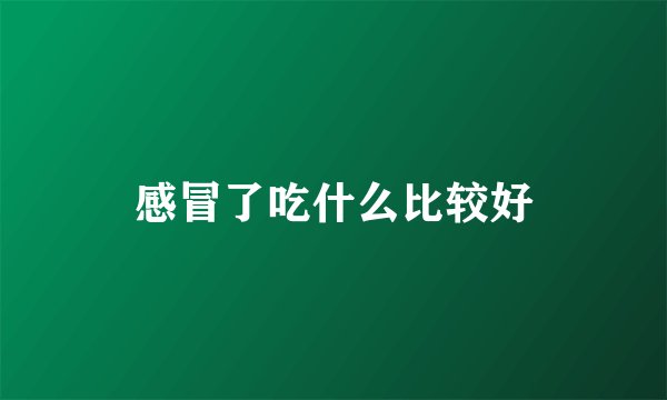 感冒了吃什么比较好