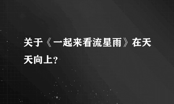 关于《一起来看流星雨》在天天向上?
