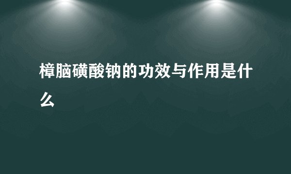 樟脑磺酸钠的功效与作用是什么