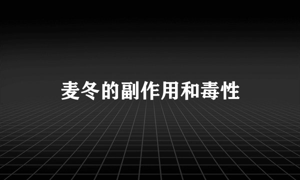 麦冬的副作用和毒性