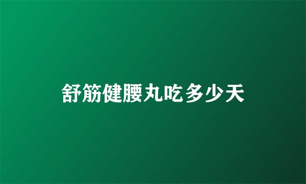 舒筋健腰丸吃多少天