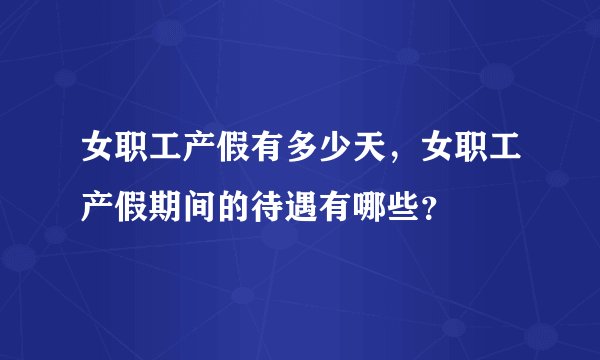 女职工产假有多少天,女职工产假期间的待遇有哪些?