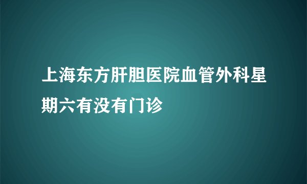 上海东方肝胆医院血管外科星期六有没有门诊