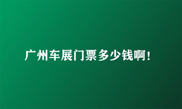 广州车展门票多少钱啊！