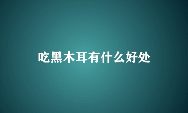 吃黑木耳有什么好处