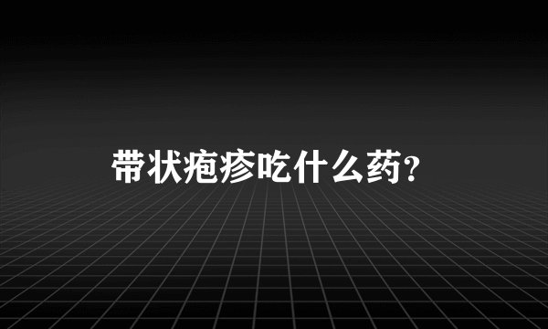 带状疱疹吃什么药？