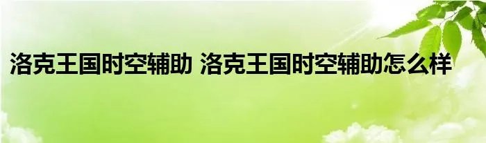 洛克王国时空辅助 洛克王国时空辅助怎么样
