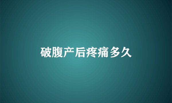 破腹产后疼痛多久