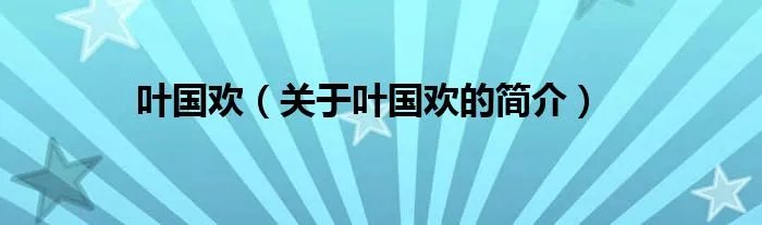 叶国欢（关于叶国欢的简介）