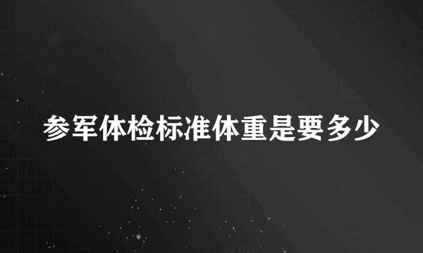 参军体检标准体重是要多少