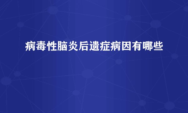 病毒性脑炎后遗症病因有哪些