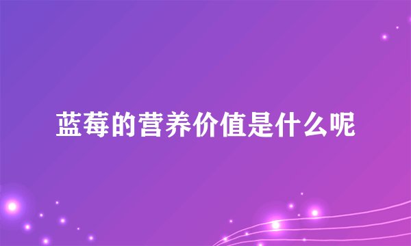 蓝莓的营养价值是什么呢