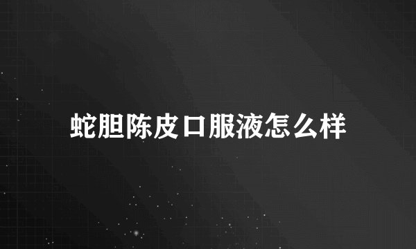 蛇胆陈皮口服液怎么样