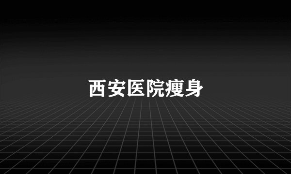 西安医院瘦身