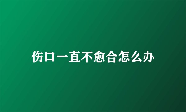 伤口一直不愈合怎么办