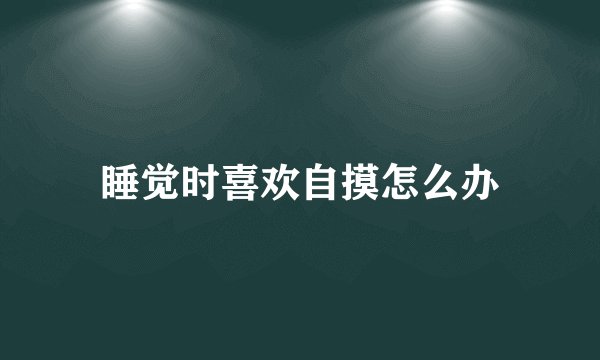 睡觉时喜欢自摸怎么办
