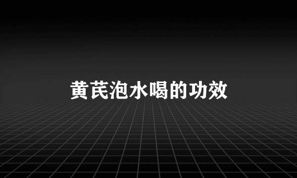 黄芪泡水喝的功效
