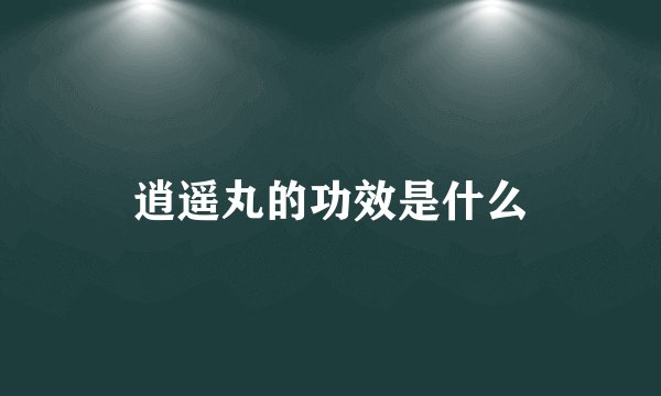 逍遥丸的功效是什么
