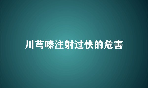 川芎嗪注射过快的危害