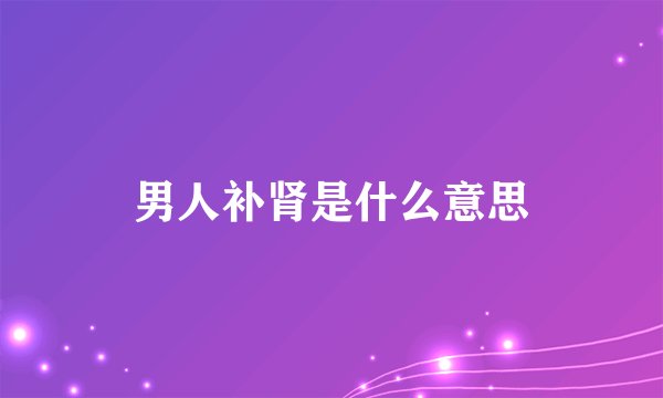 男人补肾是什么意思