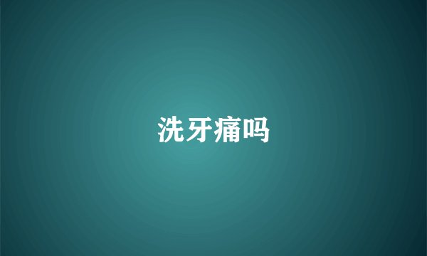 洗牙痛吗