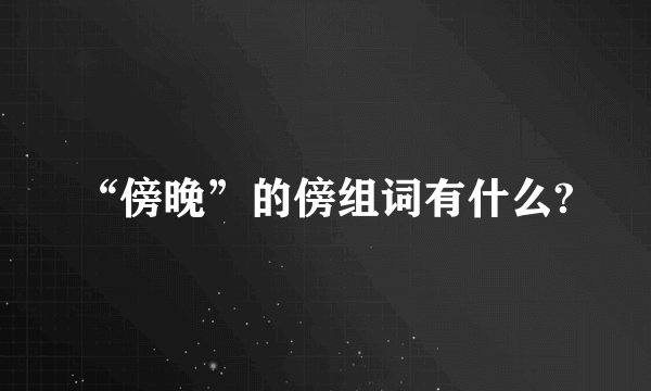 “傍晚”的傍组词有什么?