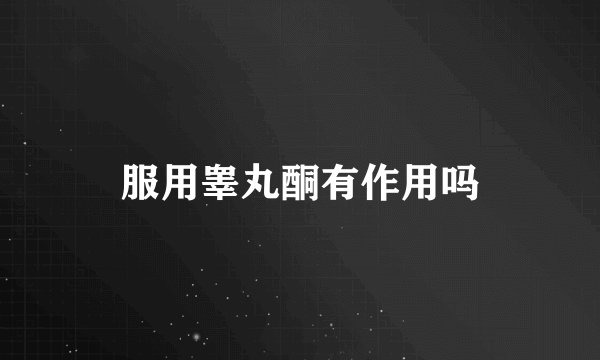 服用睾丸酮有作用吗