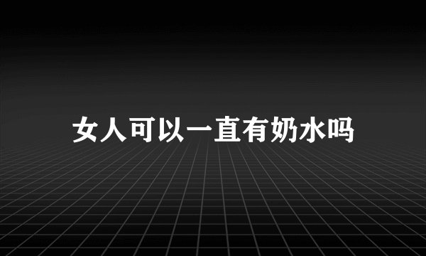 女人可以一直有奶水吗