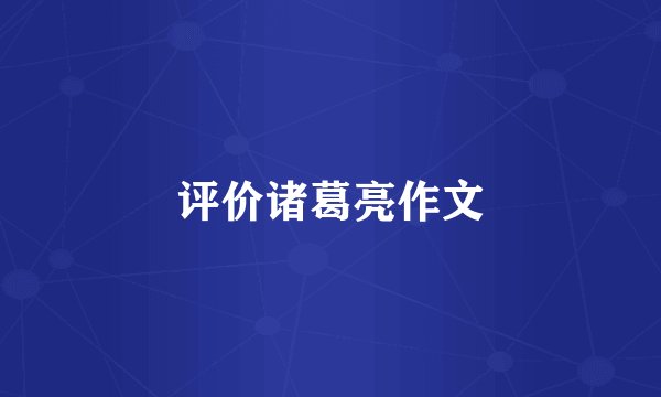 评价诸葛亮作文