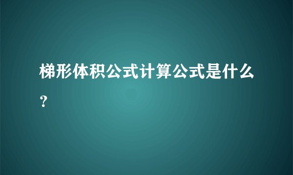 梯形体积公式计算公式是什么？