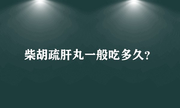 柴胡疏肝丸一般吃多久？