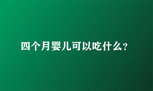 四个月婴儿可以吃什么？