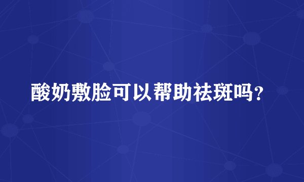酸奶敷脸可以帮助祛斑吗?