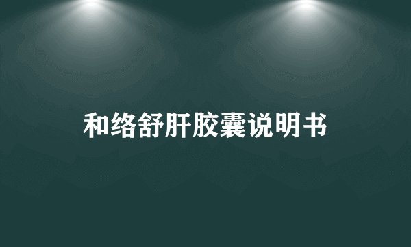 和络舒肝胶囊说明书