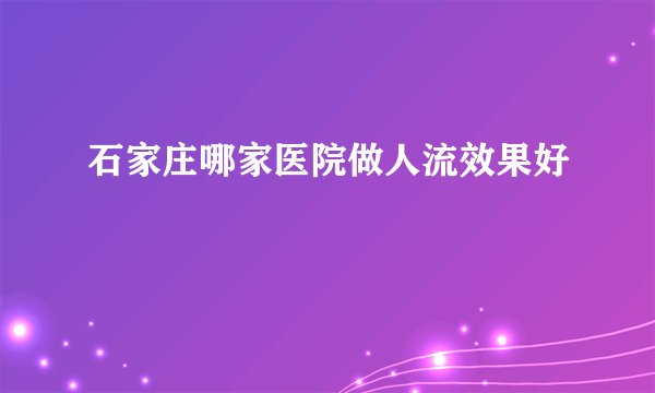 石家庄哪家医院做人流效果好