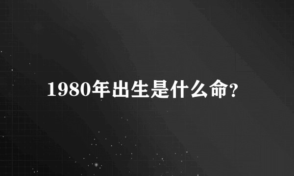 1980年出生是什么命？