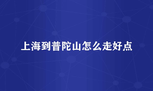 上海到普陀山怎么走好点