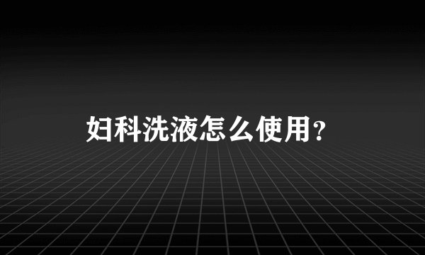 妇科洗液怎么使用？