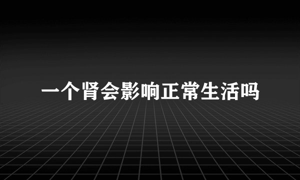 一个肾会影响正常生活吗