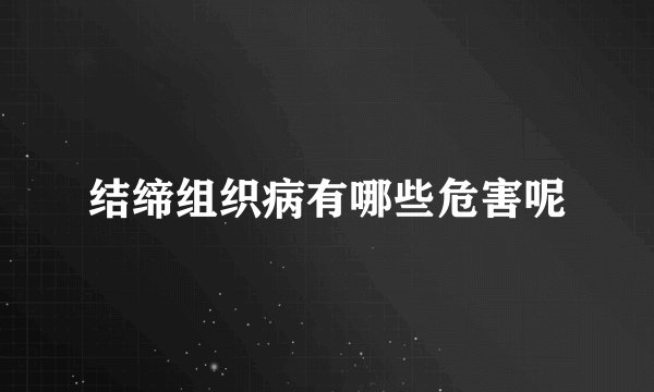 结缔组织病有哪些危害呢